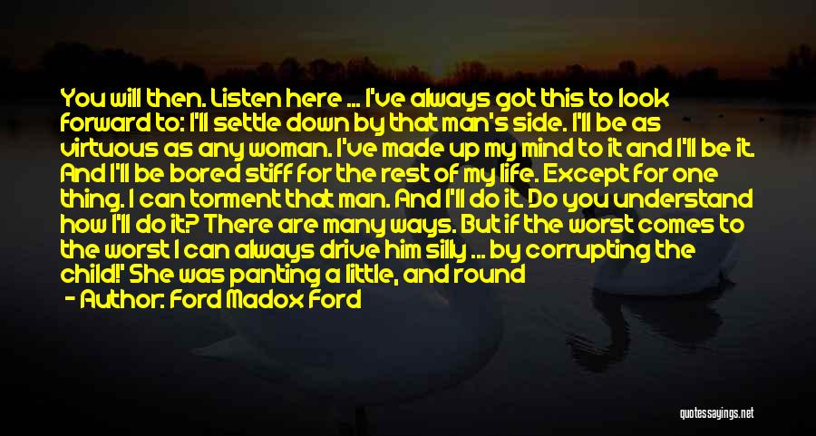 Ford Madox Ford Quotes: You Will Then. Listen Here ... I've Always Got This To Look Forward To: I'll Settle Down By That Man's