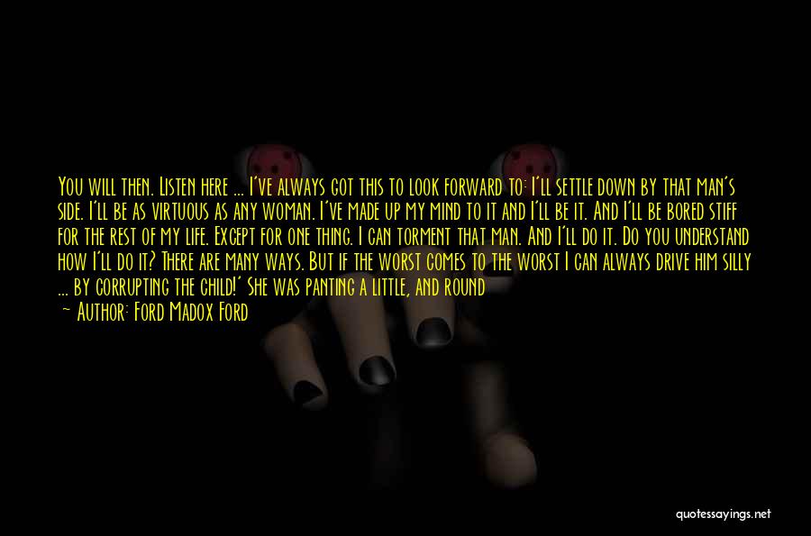 Ford Madox Ford Quotes: You Will Then. Listen Here ... I've Always Got This To Look Forward To: I'll Settle Down By That Man's