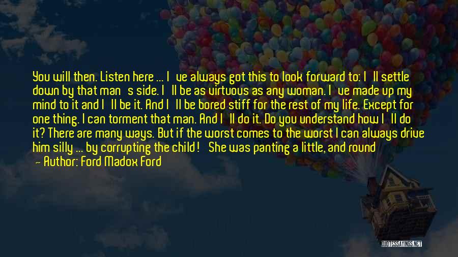 Ford Madox Ford Quotes: You Will Then. Listen Here ... I've Always Got This To Look Forward To: I'll Settle Down By That Man's