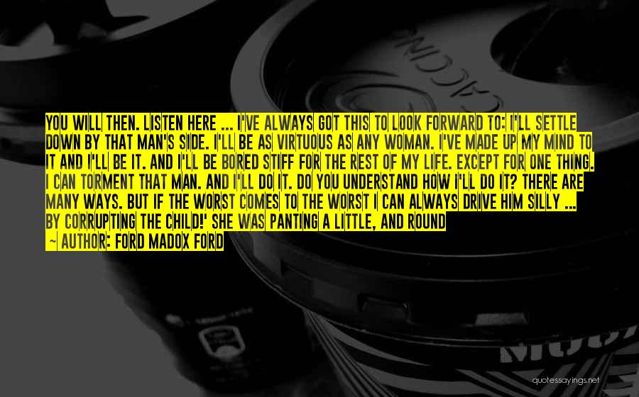 Ford Madox Ford Quotes: You Will Then. Listen Here ... I've Always Got This To Look Forward To: I'll Settle Down By That Man's