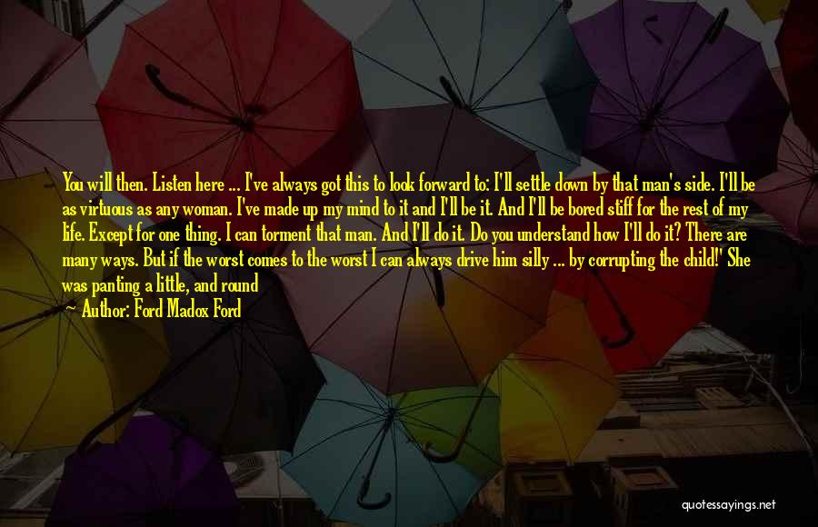 Ford Madox Ford Quotes: You Will Then. Listen Here ... I've Always Got This To Look Forward To: I'll Settle Down By That Man's