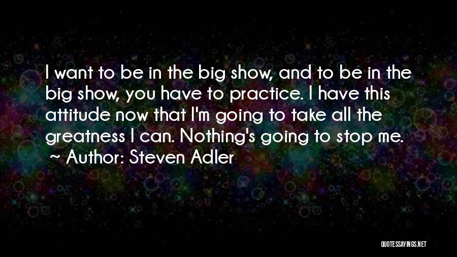 Steven Adler Quotes: I Want To Be In The Big Show, And To Be In The Big Show, You Have To Practice. I