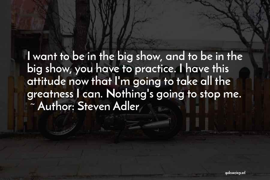 Steven Adler Quotes: I Want To Be In The Big Show, And To Be In The Big Show, You Have To Practice. I