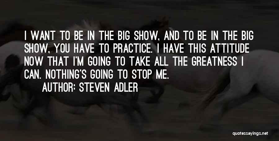 Steven Adler Quotes: I Want To Be In The Big Show, And To Be In The Big Show, You Have To Practice. I