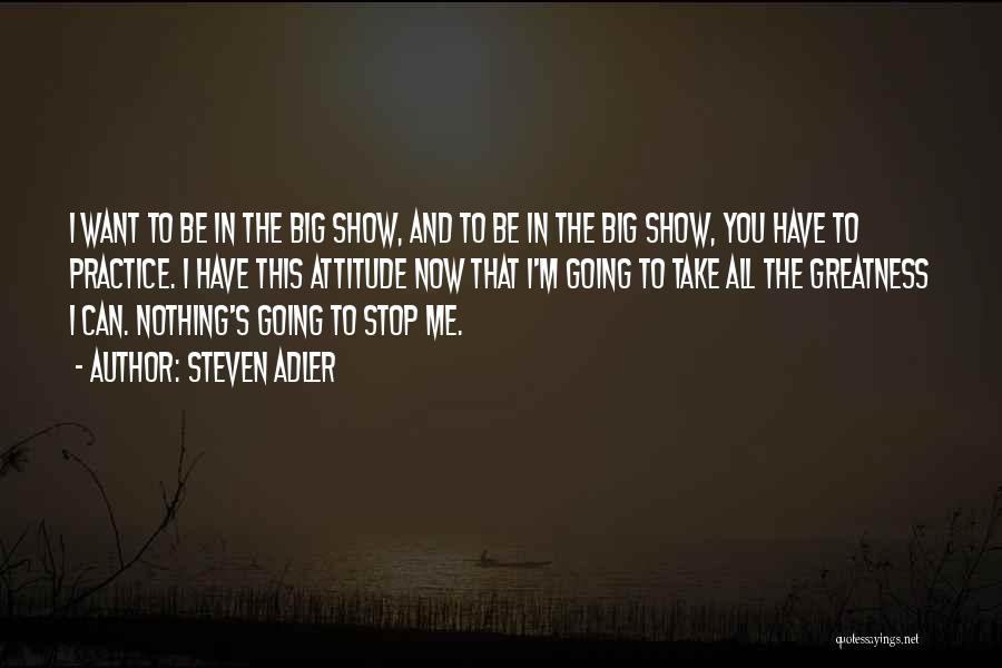 Steven Adler Quotes: I Want To Be In The Big Show, And To Be In The Big Show, You Have To Practice. I