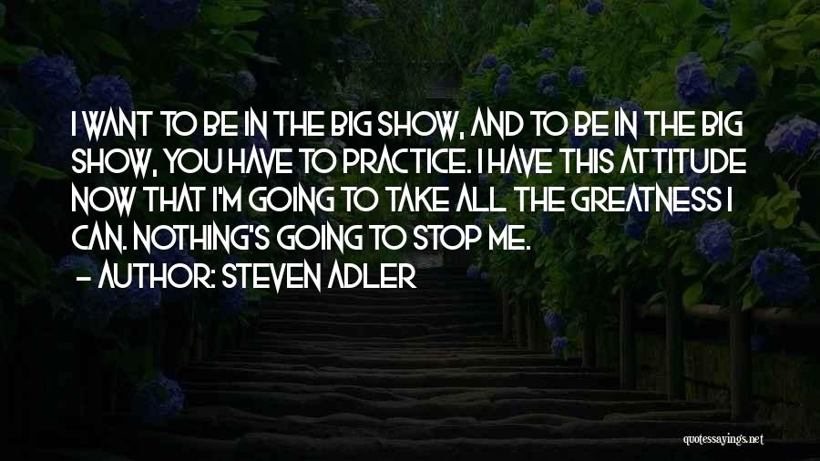 Steven Adler Quotes: I Want To Be In The Big Show, And To Be In The Big Show, You Have To Practice. I