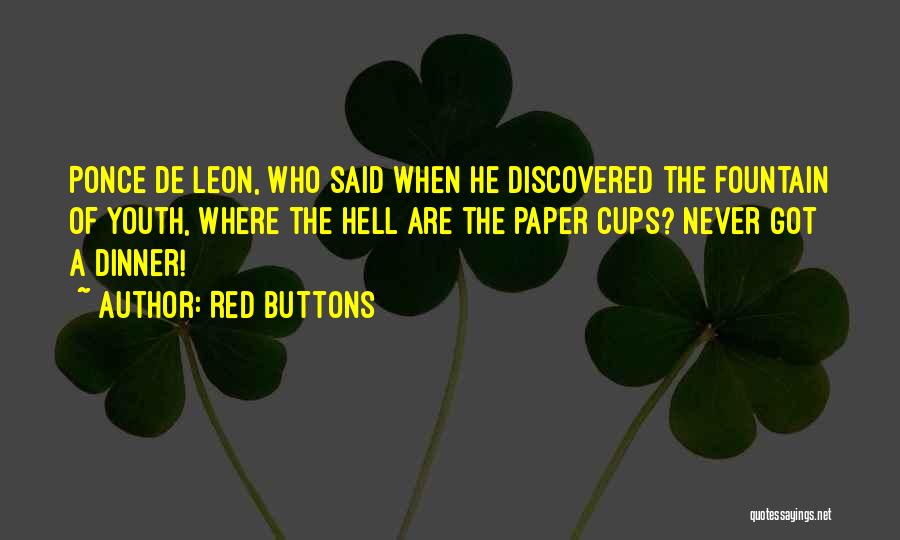 Red Buttons Quotes: Ponce De Leon, Who Said When He Discovered The Fountain Of Youth, Where The Hell Are The Paper Cups? Never