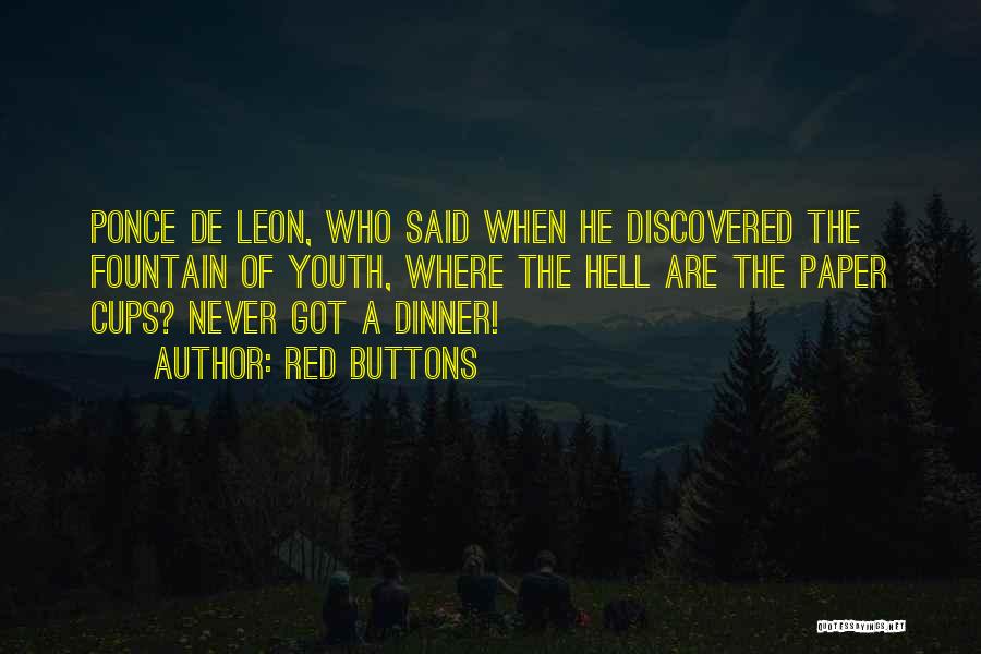 Red Buttons Quotes: Ponce De Leon, Who Said When He Discovered The Fountain Of Youth, Where The Hell Are The Paper Cups? Never