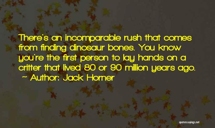 Jack Horner Quotes: There's An Incomparable Rush That Comes From Finding Dinosaur Bones. You Know You're The First Person To Lay Hands On
