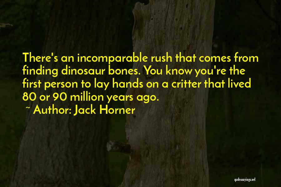 Jack Horner Quotes: There's An Incomparable Rush That Comes From Finding Dinosaur Bones. You Know You're The First Person To Lay Hands On
