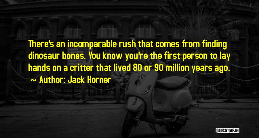 Jack Horner Quotes: There's An Incomparable Rush That Comes From Finding Dinosaur Bones. You Know You're The First Person To Lay Hands On
