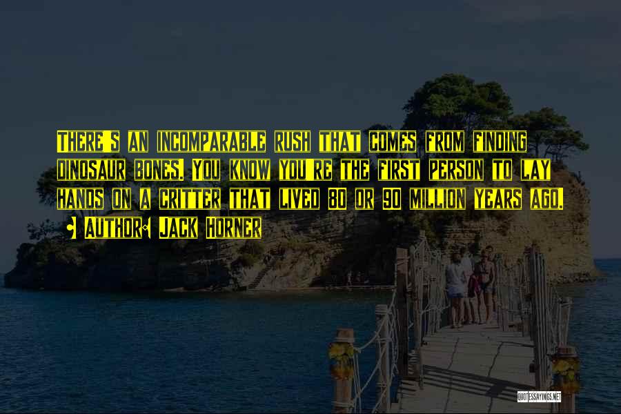 Jack Horner Quotes: There's An Incomparable Rush That Comes From Finding Dinosaur Bones. You Know You're The First Person To Lay Hands On