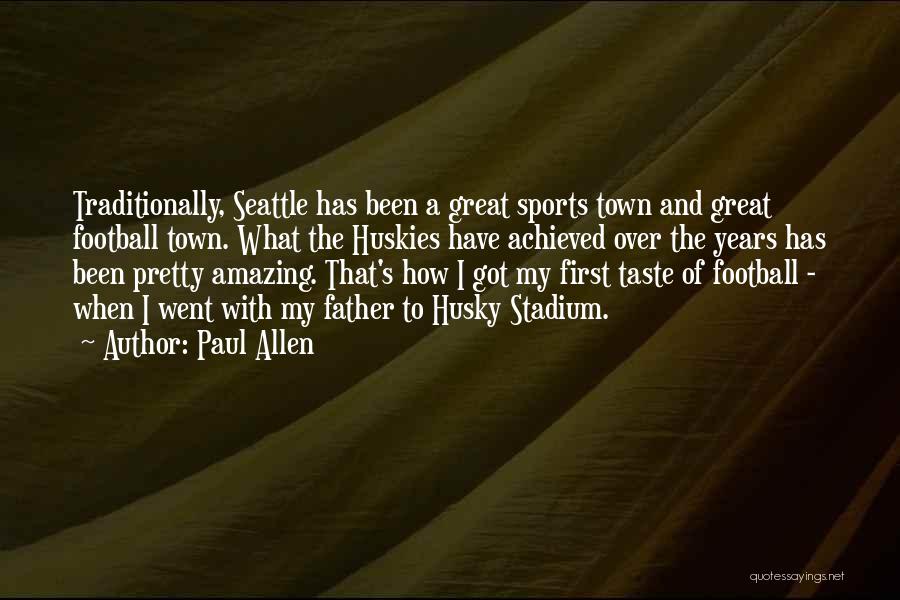 Paul Allen Quotes: Traditionally, Seattle Has Been A Great Sports Town And Great Football Town. What The Huskies Have Achieved Over The Years