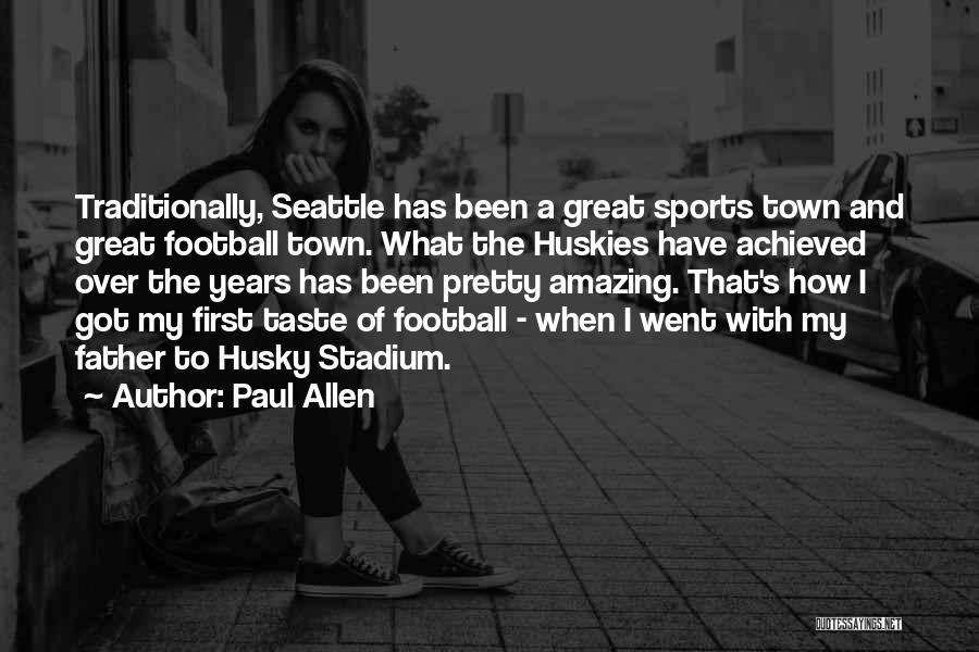 Paul Allen Quotes: Traditionally, Seattle Has Been A Great Sports Town And Great Football Town. What The Huskies Have Achieved Over The Years