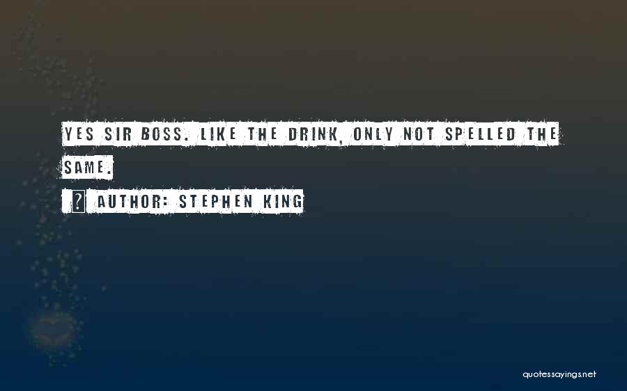 Stephen King Quotes: Yes Sir Boss. Like The Drink, Only Not Spelled The Same.