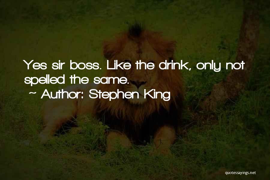 Stephen King Quotes: Yes Sir Boss. Like The Drink, Only Not Spelled The Same.