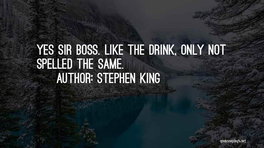 Stephen King Quotes: Yes Sir Boss. Like The Drink, Only Not Spelled The Same.