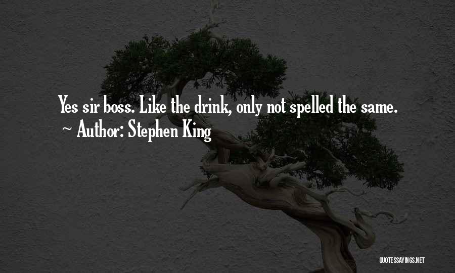 Stephen King Quotes: Yes Sir Boss. Like The Drink, Only Not Spelled The Same.