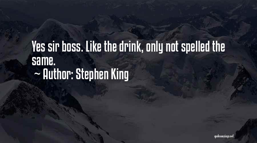 Stephen King Quotes: Yes Sir Boss. Like The Drink, Only Not Spelled The Same.