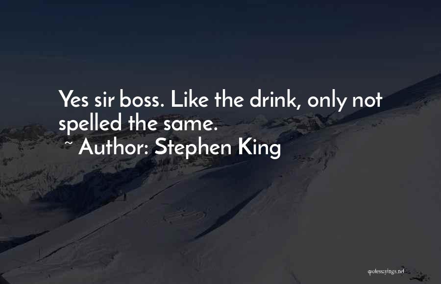 Stephen King Quotes: Yes Sir Boss. Like The Drink, Only Not Spelled The Same.