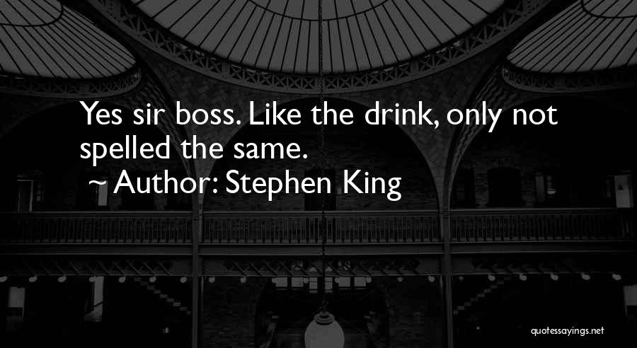 Stephen King Quotes: Yes Sir Boss. Like The Drink, Only Not Spelled The Same.