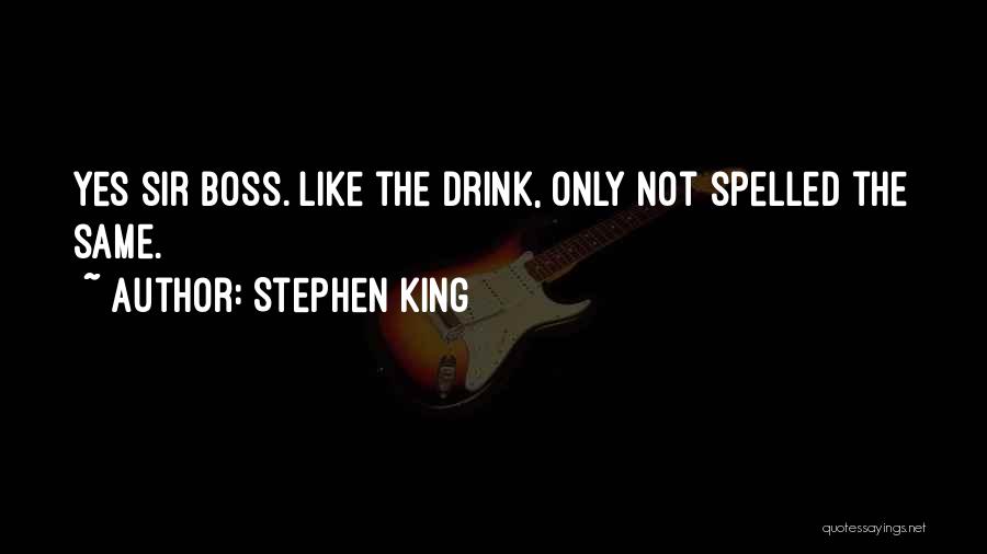 Stephen King Quotes: Yes Sir Boss. Like The Drink, Only Not Spelled The Same.