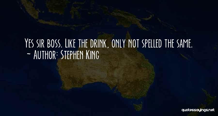 Stephen King Quotes: Yes Sir Boss. Like The Drink, Only Not Spelled The Same.