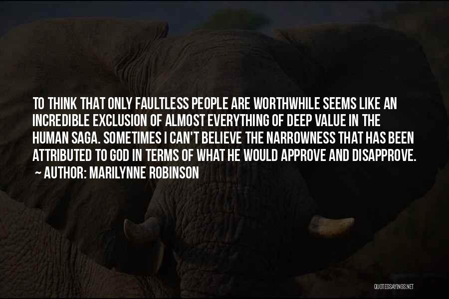 Marilynne Robinson Quotes: To Think That Only Faultless People Are Worthwhile Seems Like An Incredible Exclusion Of Almost Everything Of Deep Value In