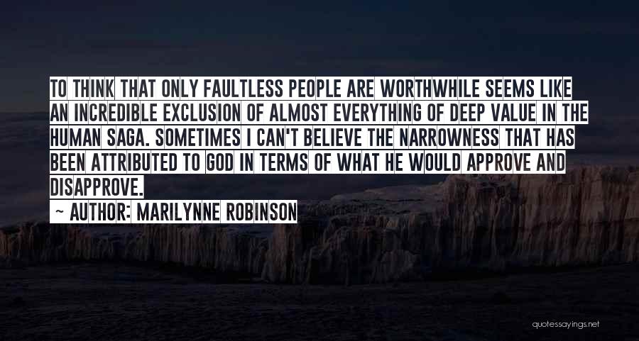 Marilynne Robinson Quotes: To Think That Only Faultless People Are Worthwhile Seems Like An Incredible Exclusion Of Almost Everything Of Deep Value In