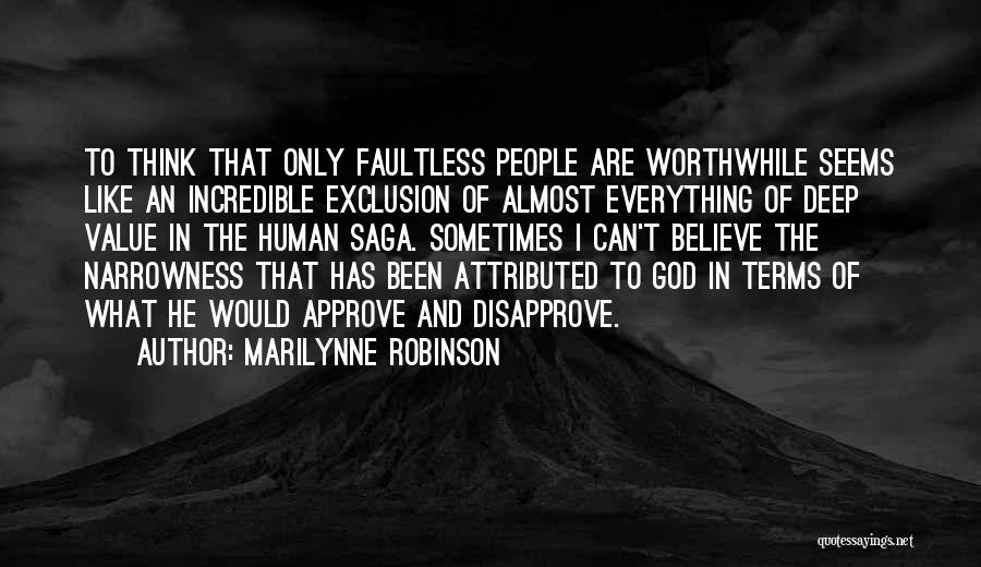 Marilynne Robinson Quotes: To Think That Only Faultless People Are Worthwhile Seems Like An Incredible Exclusion Of Almost Everything Of Deep Value In