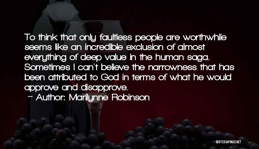 Marilynne Robinson Quotes: To Think That Only Faultless People Are Worthwhile Seems Like An Incredible Exclusion Of Almost Everything Of Deep Value In