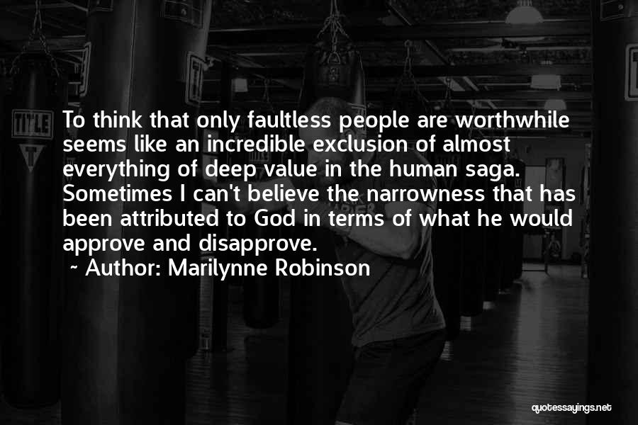 Marilynne Robinson Quotes: To Think That Only Faultless People Are Worthwhile Seems Like An Incredible Exclusion Of Almost Everything Of Deep Value In