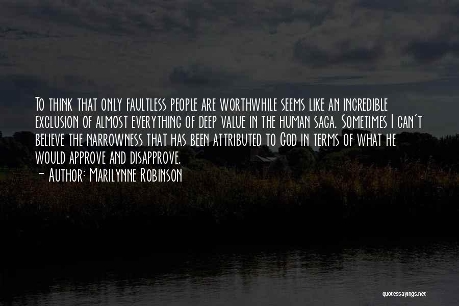 Marilynne Robinson Quotes: To Think That Only Faultless People Are Worthwhile Seems Like An Incredible Exclusion Of Almost Everything Of Deep Value In