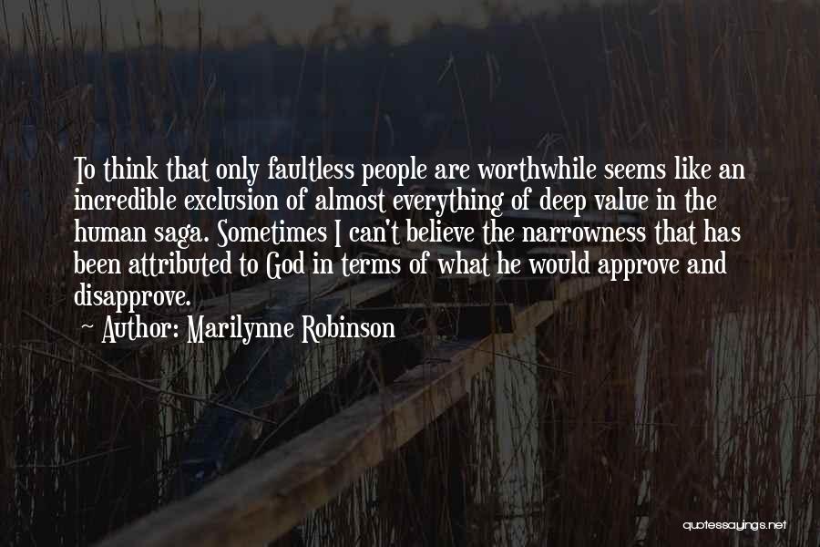 Marilynne Robinson Quotes: To Think That Only Faultless People Are Worthwhile Seems Like An Incredible Exclusion Of Almost Everything Of Deep Value In