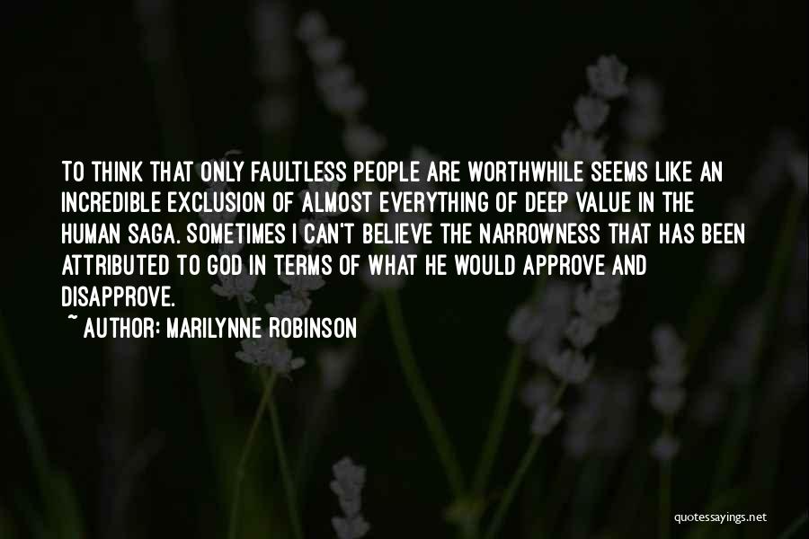 Marilynne Robinson Quotes: To Think That Only Faultless People Are Worthwhile Seems Like An Incredible Exclusion Of Almost Everything Of Deep Value In