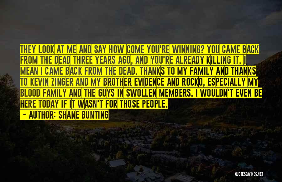 Shane Bunting Quotes: They Look At Me And Say How Come You're Winning? You Came Back From The Dead Three Years Ago, And