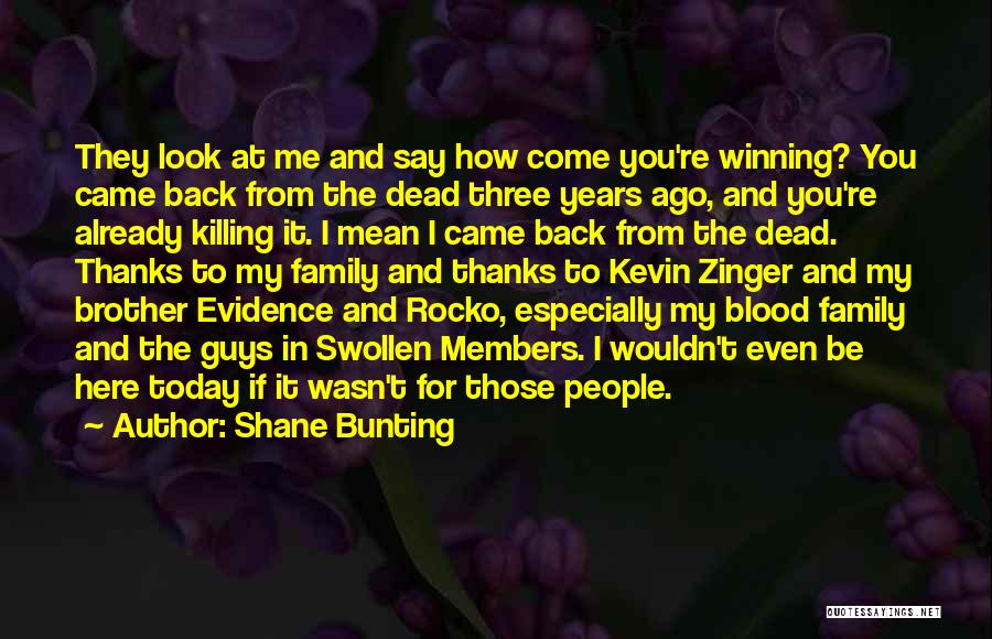 Shane Bunting Quotes: They Look At Me And Say How Come You're Winning? You Came Back From The Dead Three Years Ago, And