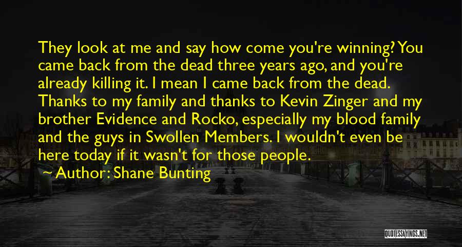 Shane Bunting Quotes: They Look At Me And Say How Come You're Winning? You Came Back From The Dead Three Years Ago, And