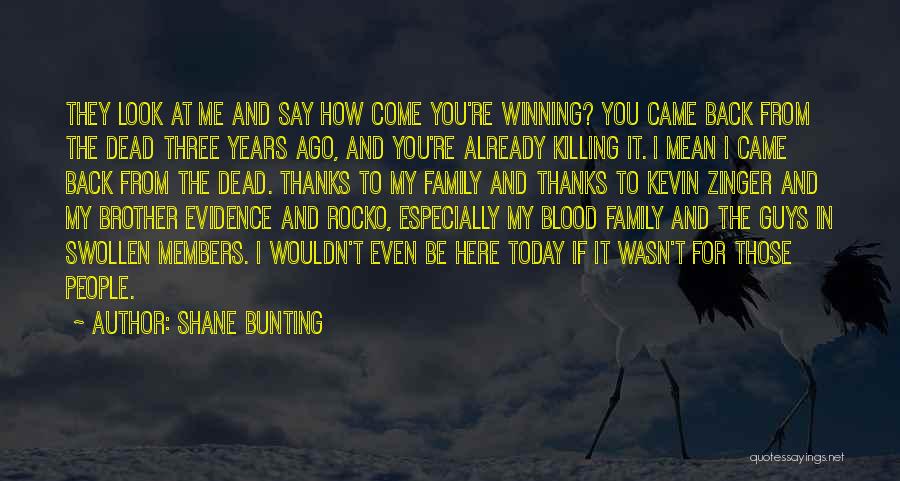 Shane Bunting Quotes: They Look At Me And Say How Come You're Winning? You Came Back From The Dead Three Years Ago, And