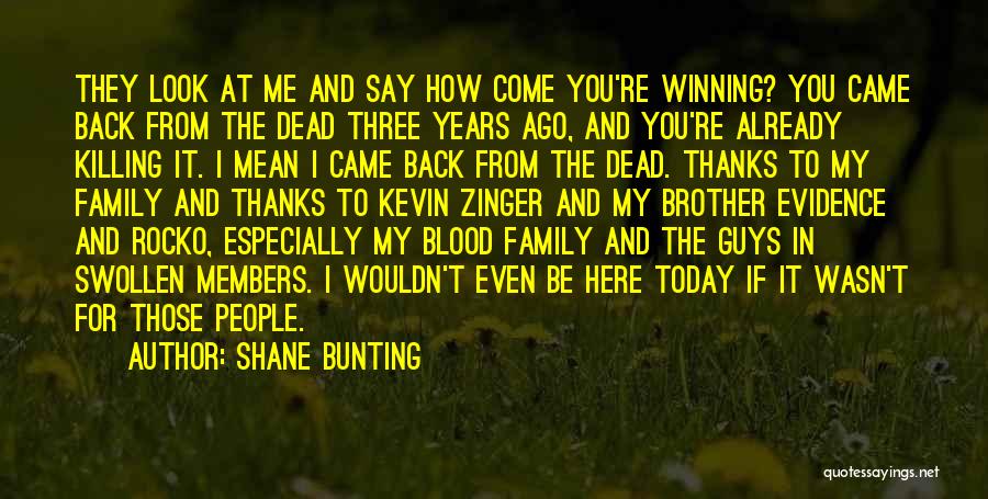 Shane Bunting Quotes: They Look At Me And Say How Come You're Winning? You Came Back From The Dead Three Years Ago, And