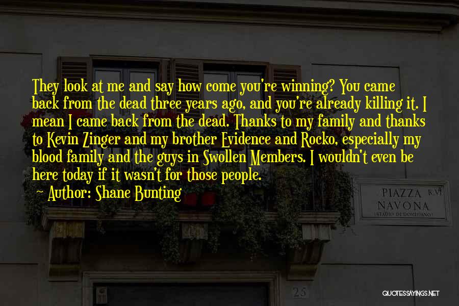 Shane Bunting Quotes: They Look At Me And Say How Come You're Winning? You Came Back From The Dead Three Years Ago, And