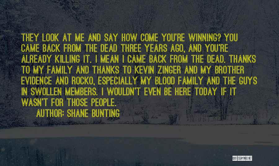 Shane Bunting Quotes: They Look At Me And Say How Come You're Winning? You Came Back From The Dead Three Years Ago, And