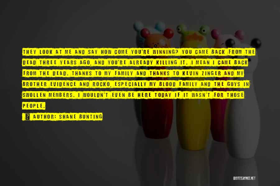 Shane Bunting Quotes: They Look At Me And Say How Come You're Winning? You Came Back From The Dead Three Years Ago, And