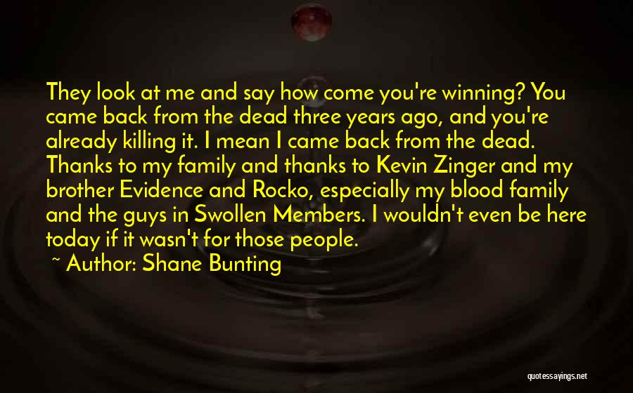 Shane Bunting Quotes: They Look At Me And Say How Come You're Winning? You Came Back From The Dead Three Years Ago, And