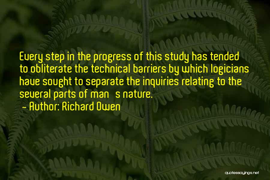 Richard Owen Quotes: Every Step In The Progress Of This Study Has Tended To Obliterate The Technical Barriers By Which Logicians Have Sought