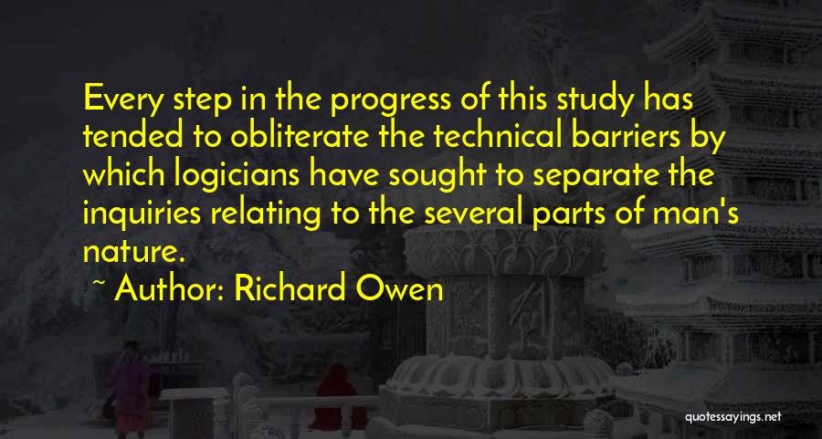 Richard Owen Quotes: Every Step In The Progress Of This Study Has Tended To Obliterate The Technical Barriers By Which Logicians Have Sought