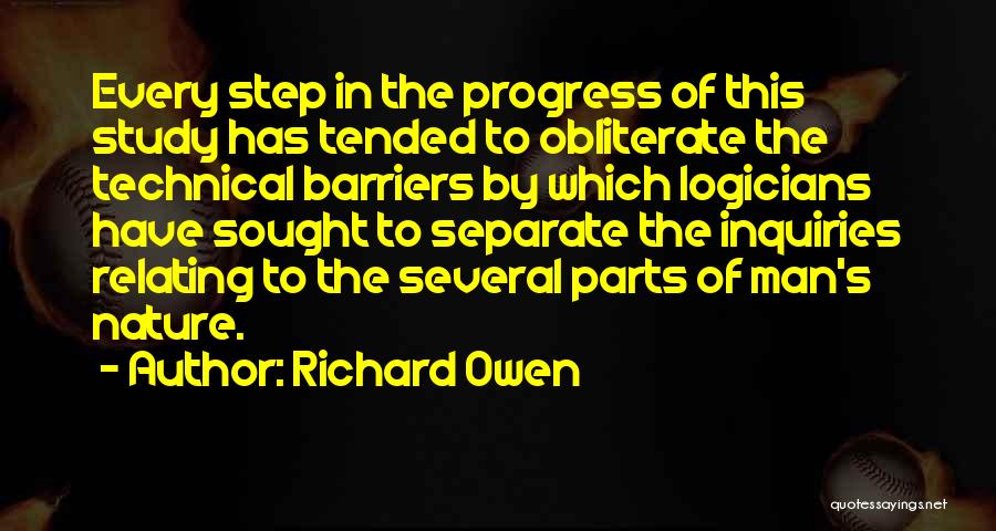 Richard Owen Quotes: Every Step In The Progress Of This Study Has Tended To Obliterate The Technical Barriers By Which Logicians Have Sought