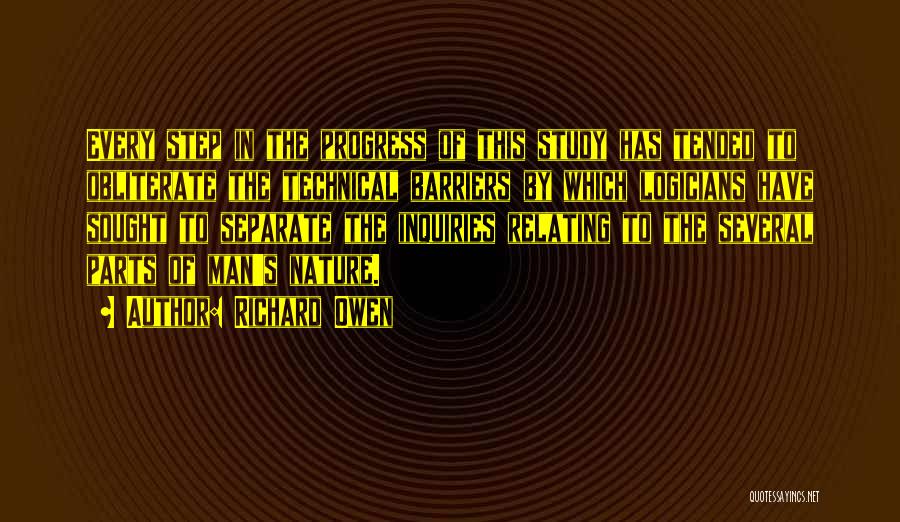 Richard Owen Quotes: Every Step In The Progress Of This Study Has Tended To Obliterate The Technical Barriers By Which Logicians Have Sought
