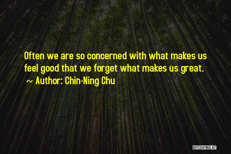 Chin-Ning Chu Quotes: Often We Are So Concerned With What Makes Us Feel Good That We Forget What Makes Us Great.