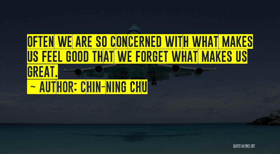 Chin-Ning Chu Quotes: Often We Are So Concerned With What Makes Us Feel Good That We Forget What Makes Us Great.